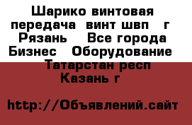 Шарико винтовая передача, винт швп .(г. Рязань) - Все города Бизнес » Оборудование   . Татарстан респ.,Казань г.